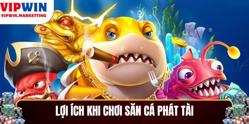 Lợi ích khi chơi săn cá Phát Tài