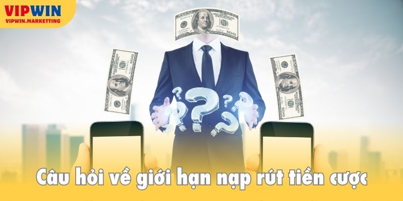 Câu hỏi thường gặp về giới hạn nạp rút tiền cược