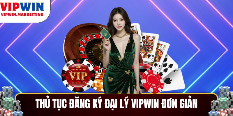 Thủ tục đăng ký Đại lý VIPWIN đơn giản, dễ thực hiện