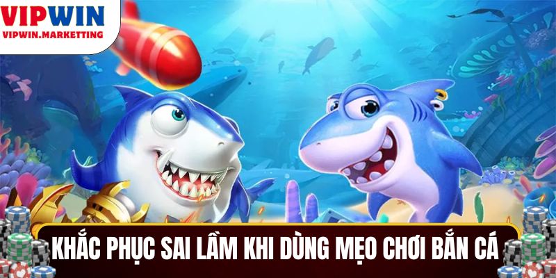 Khắc phục sai lầm khi áp dụng mẹo chơi bắn cá 