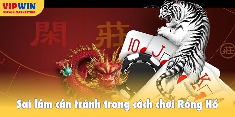 Sai lầm cần tránh trong cách chơi Rồng Hổ